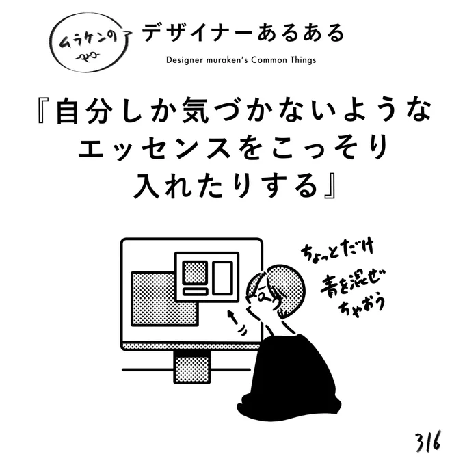 【316.自分しか気づかないようなエッセンスをこっそり入れたりする】
#デザイナーあるある 

どうせ誰も気づかなくても、ちょっとだけ個性を混ぜちゃう。
隠れたこだわり。

#デザイン漫画 #デザイナーあるある募集中 #デザイン 