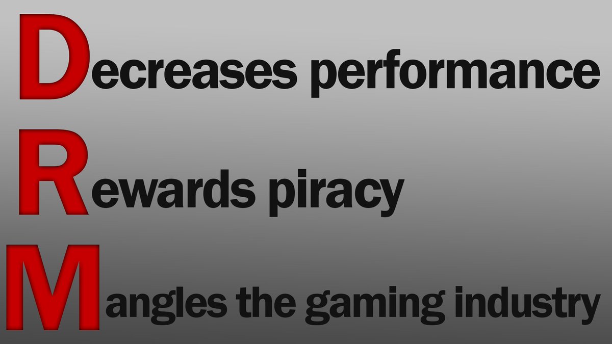 Despite the lack of ANY positives, DRM is still forced in many games. Piracy automatically becomes more reasonable.

Steam offers to ability for developers to distribute their games DRM-free and GoG is also a great alternative. There are no excuses for harming paying customers.