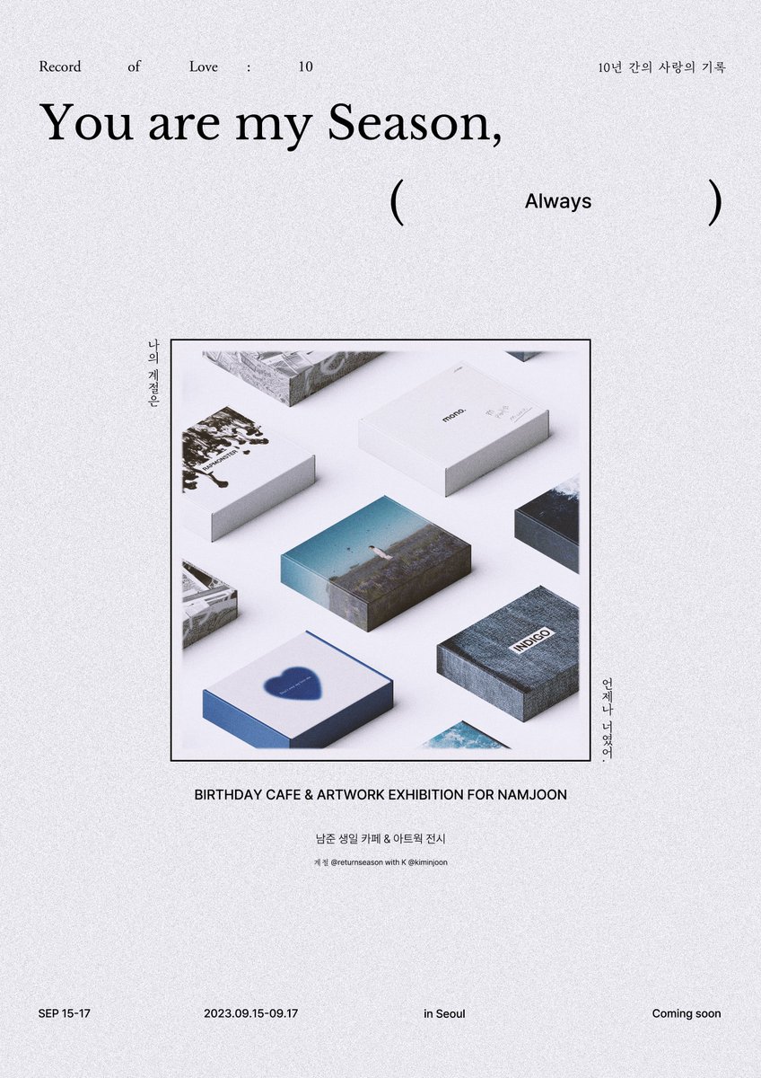 𝚁𝚎𝚌𝚘𝚛𝚍 𝚘𝚏 𝙻𝚘𝚟𝚎: 𝟷𝟶

𝐘𝐨𝐮 𝐚𝐫𝐞 𝐦𝐲 𝐬𝐞𝐚𝐬𝐨𝐧, 𝐀𝐥𝐰𝐚𝐲𝐬

ʙɪʀᴛʜᴅᴀʏ ᴄᴀꜰᴇ &amp; ᴀʀᴛᴡᴏʀᴋ ᴇxʜɪʙɪᴛɪᴏɴ  ꜰᴏʀ ɴᴀᴍᴊᴏᴏɴ
2023.0915-0917 in Seoul

계절 @returnseason X K <a href="/kiminjoons/">ᴋ</a> 

𝘾𝙤𝙢𝙞𝙣𝙜 𝙨𝙤𝙤𝙣
