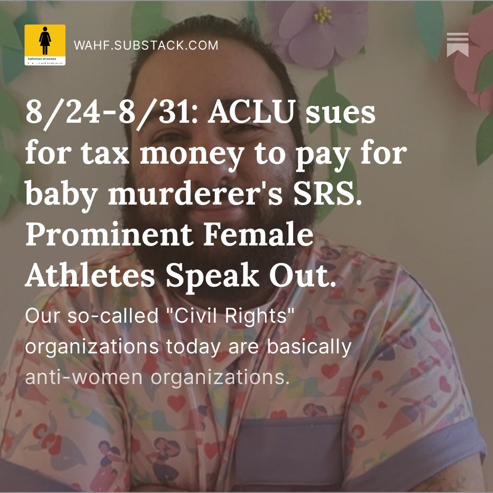 Substack_WAHF's tweet photo. 8/24-8/31: ACLU sues for tax money to pay for baby murderer's SRS. Prominent Female Athletes Speak Out. Our so-called "Civil Rights" organizations today are basically anti-women organizations.
WAHF Substack. https://t.co/orJgdH7b88