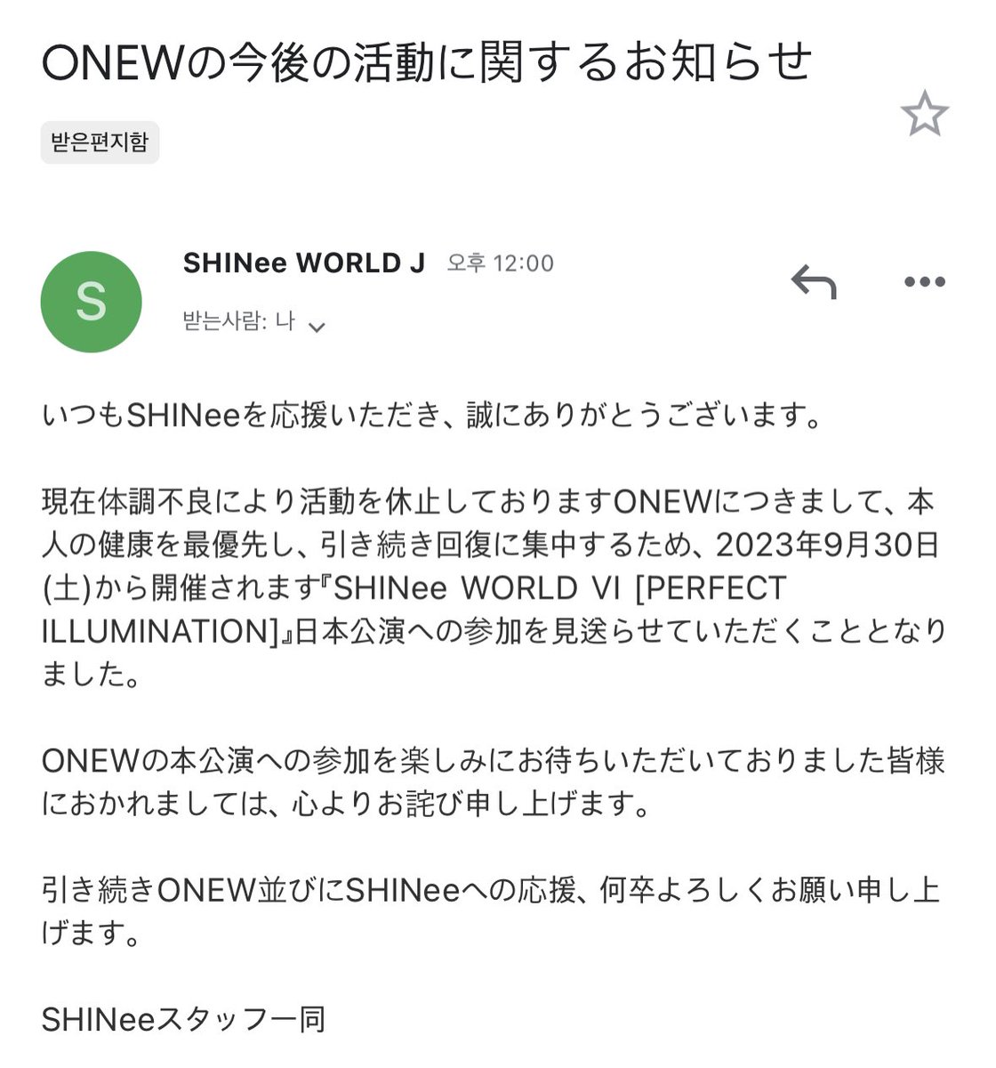 230831 샤제이 공지

ONEW의 향후 활동에 관한 공지

ONEW에 대해서 본인의 건강을 최우선으로 하고, 계속 회복에 집중하기 위해 2023년 9월 30일(토)부터 개최되는 '샤이니 WORLD VI [PERFECTILLUMINATION]' 일본 공연 참가를 보류하게 되어 하였습니다.

계속 ONEW 및 샤이니 응원 잘 부탁드립니다.