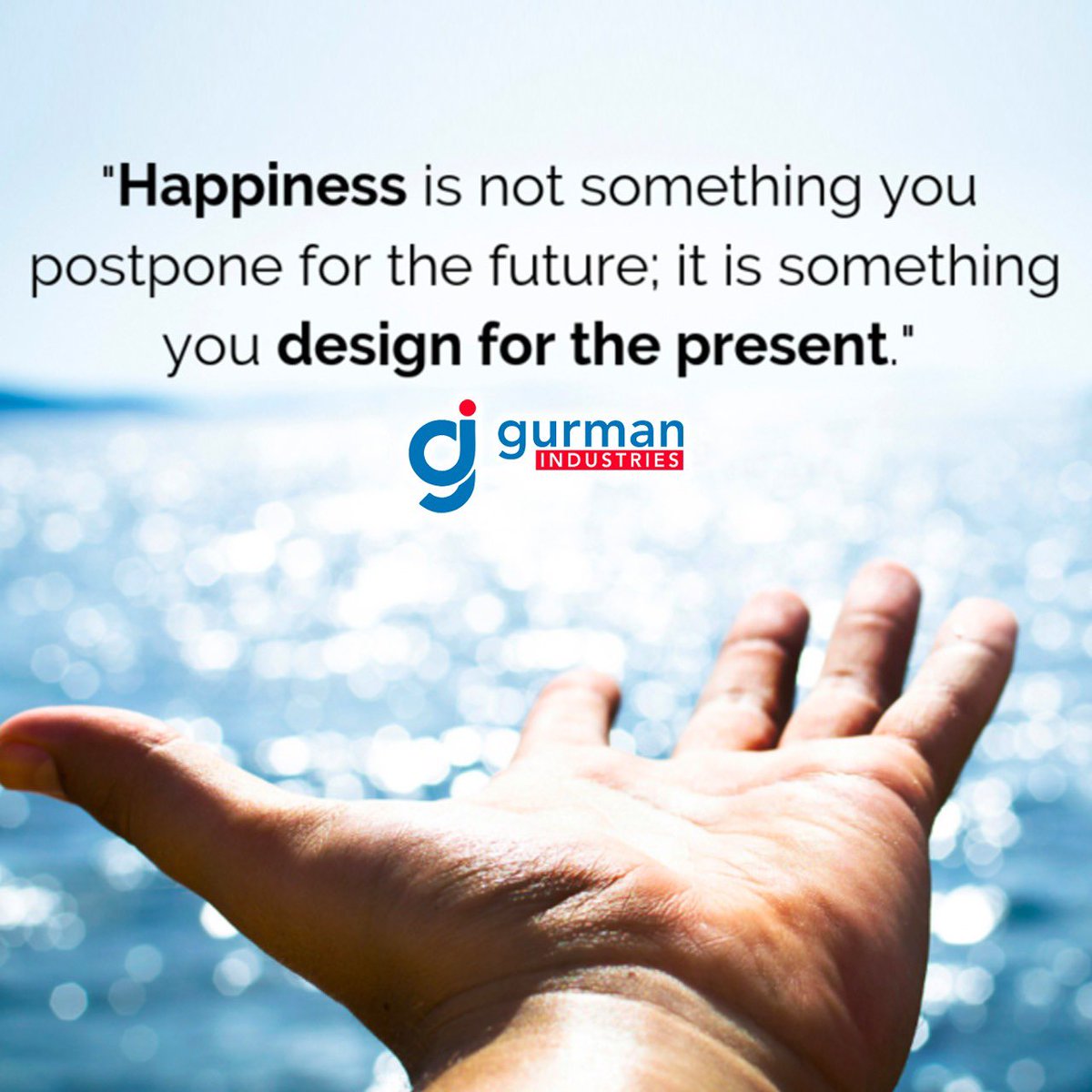 #Happiness is not #something you postpone for the #future it is something you #design for the #present #GurmanIndustries