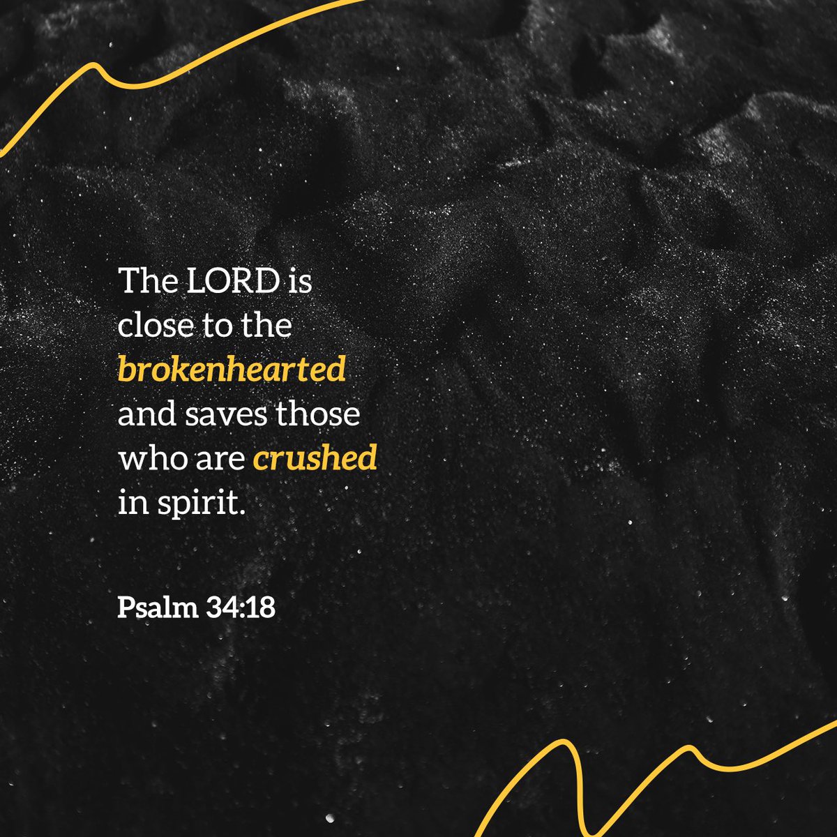 “The Lord is close to the brokenhearted and saves those who are crushed in spirit.” Psalms 34:18