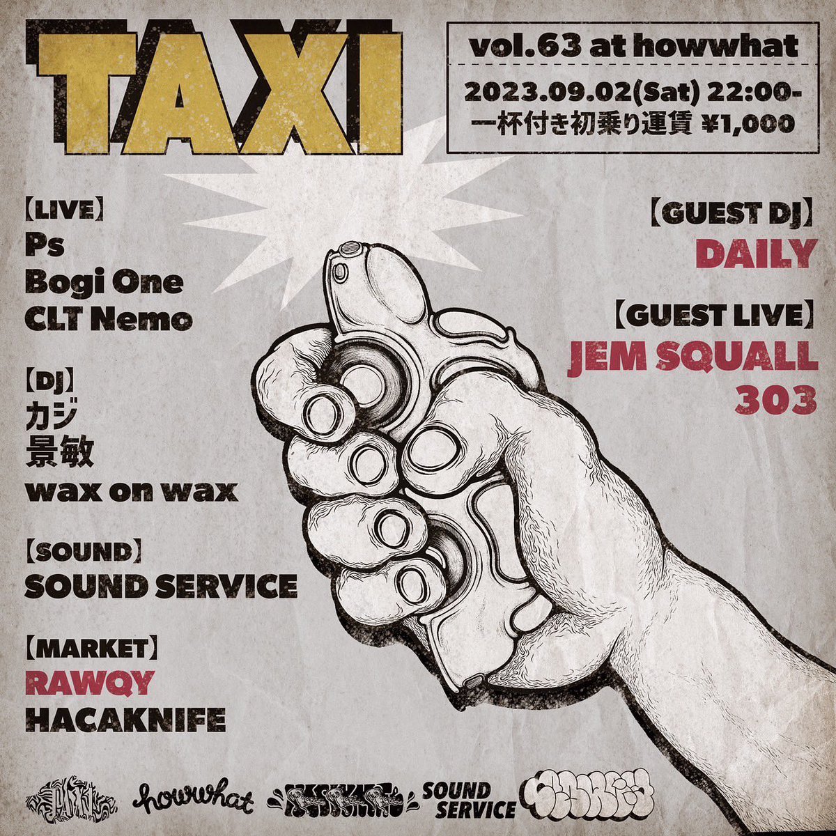 9/2(sat)
TAXI Vol.63
at 高崎howwhat
start22:00-
一杯付き初乗り運賃 ¥1,000

GUEST DJ
DAILY

GUEST LIVE
JEM SQUALL
303

LIVE
Ps
Bogi One
CLT Nemo

DJ
wax on wax
カジ
景敏

SOUND
SOUND SERVICE

MARKET
RAWQY
HACAKNIFE