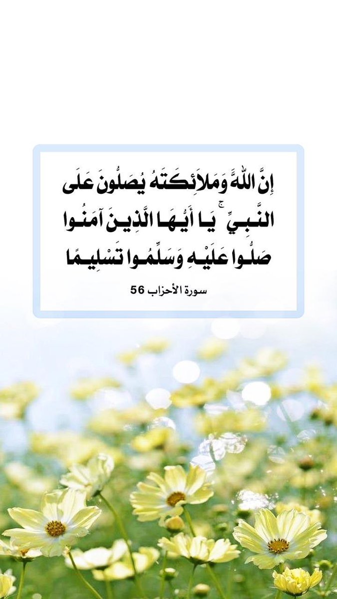 #صلوا_عليه_وسلموا_تسليما
﴿إِنَّ اللَّهَ وَمَلائِكَتَهُ يُصَلّونَ عَلَى النَّبِيِّ يا أَيُّهَا الَّذينَ آمَنوا صَلّوا عَلَيهِ وَسَلِّموا تَسليمًا﴾🍃

حينما يأمرك الله بأمر ثم يبدأ فيه بنفسه
فاعلم أنه أمر عظيم فأكثروا من الصلاة 
على الحبيب ﷺ في يوم وليلة الجمعة