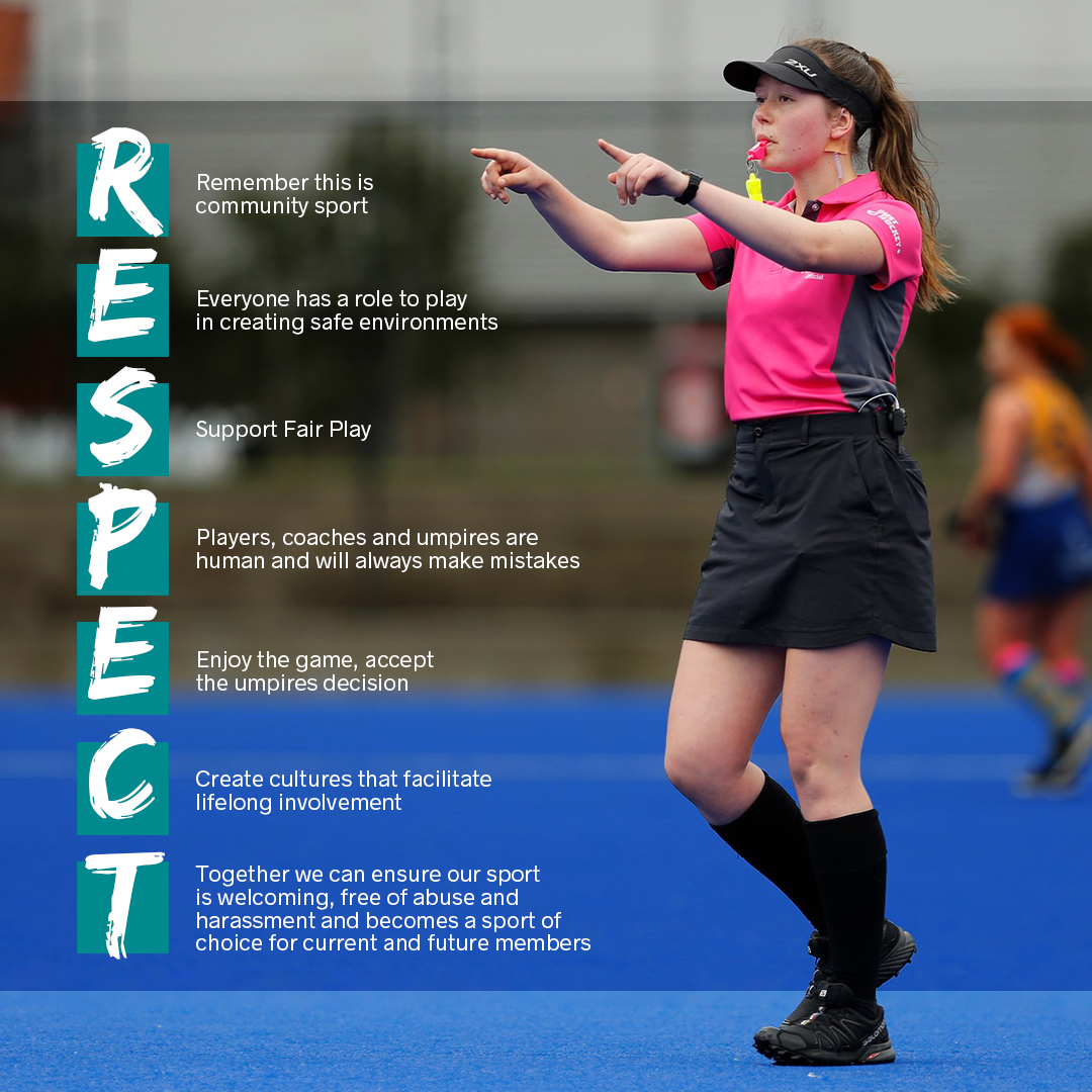 Hockey Australia is committed to ensuring our sport provides a safe environment for all. There is no place in hockey for those who disrespect the opposition or those who officiate the game. Umpires and officials are an important part of our game, without them there is no game.