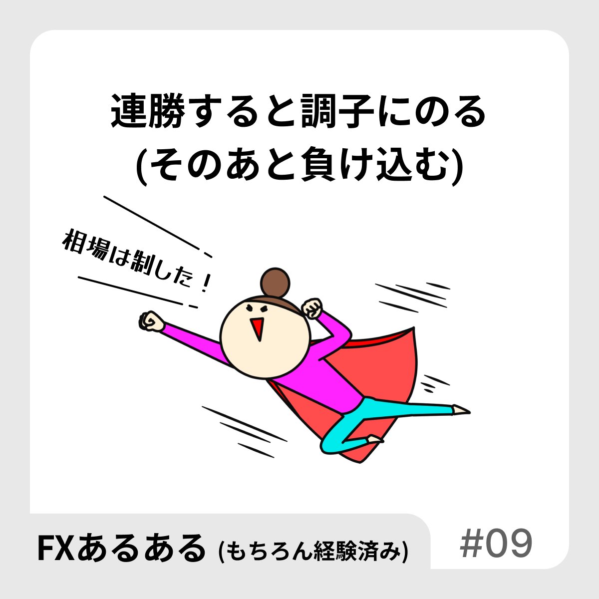 【FXあるある】
連勝すると調子にのる
(そのあと負け込む)

だって人間だもん、連勝すると調子にのっちゃうよね。