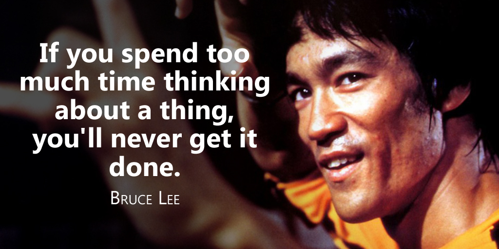 If you spend too much time thinking about a thing, you'll never get it done. - Bruce Lee #quote