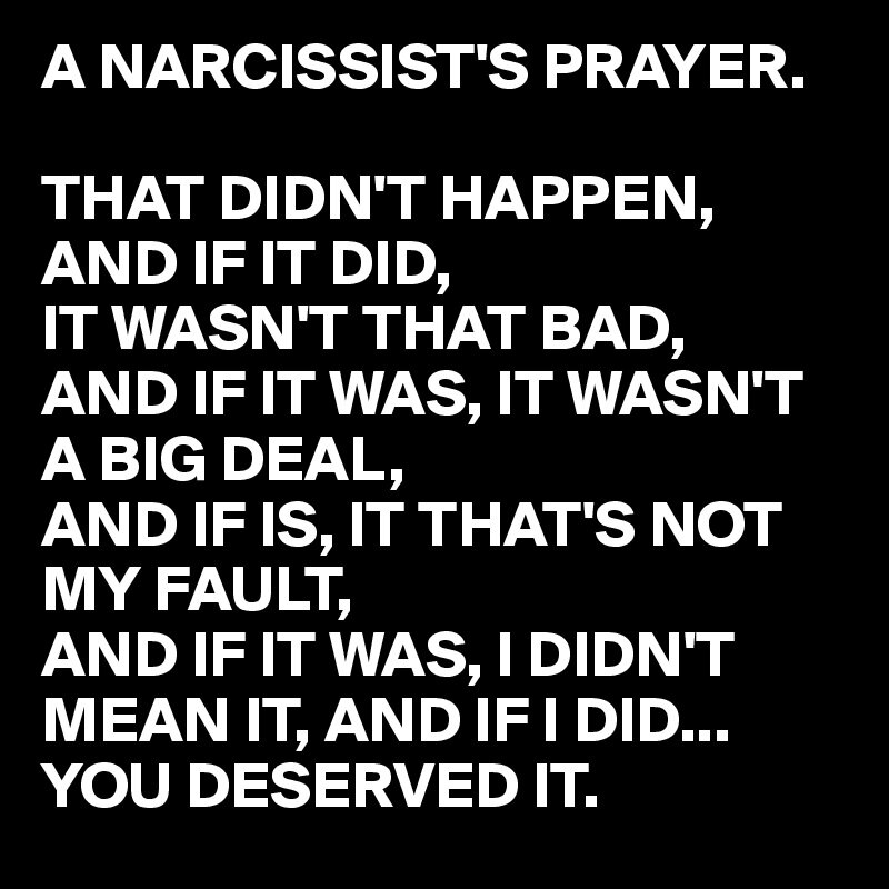 @WilySurvivor Denying, downplaying, blame shifting & guilt tripping are the narcissist's favorite games. #NoAccountability