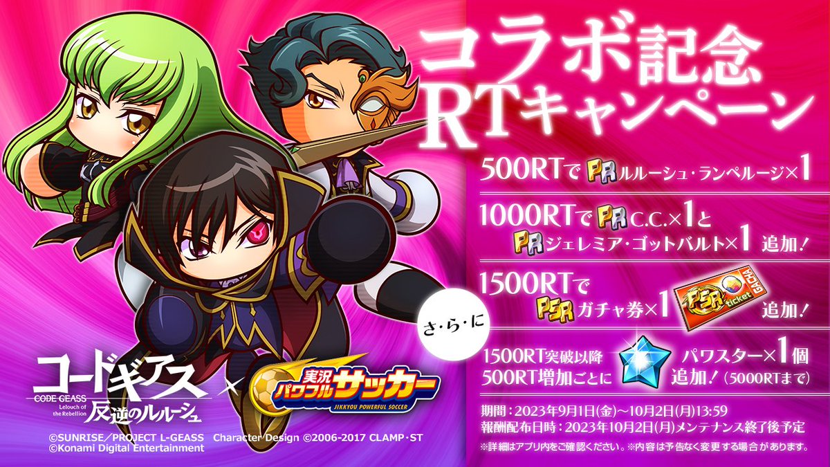 ⚽『コードギアス 反逆のルルーシュ』×『パワサカ』コラボ実施中！⚽

コラボを記念してRTキャンペーン実施でやんす！
10/2(月)13:59までのRT数に応じて、PR「ルルーシュ・ランペルージ、C.C.、ジェレミア・ゴットバルト」「PSRガチャ券」等をプレゼントでやんす！
#geassp #コードギアス #パワサカ
