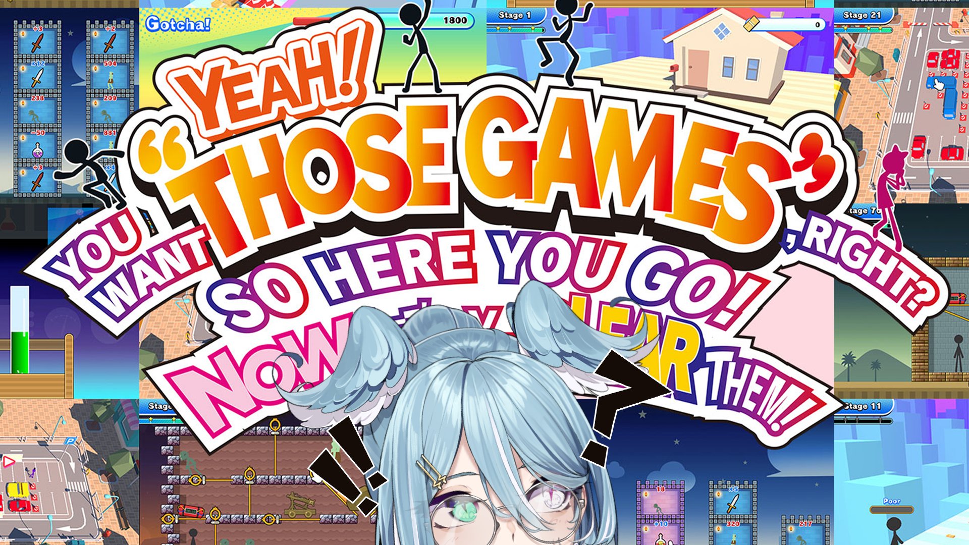 YEAH! YOU WANT THOSE GAMES, RIGHT? SO HERE YOU GO! NOW, LET'S
