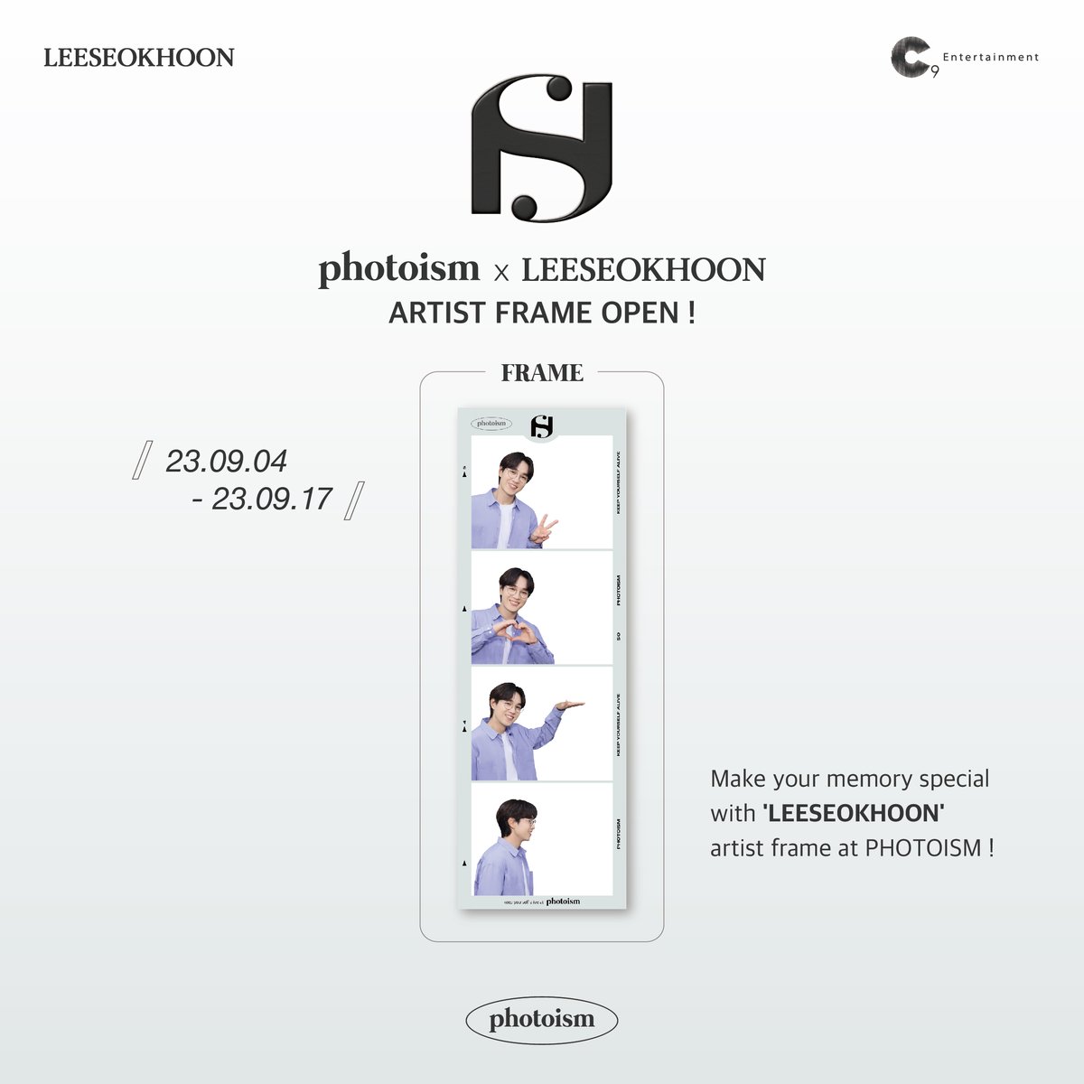 PHOTOISM X LEESEOKHOON

<LEESEOKHOON> artist frame has been released on photoism.

Take photos and make special memories with <LEESEOKHOON> artist frame at all of photoism stores.

PERIOD : 04/09/23 - 17/09/23

Keep yourself alive at PHOTOISM