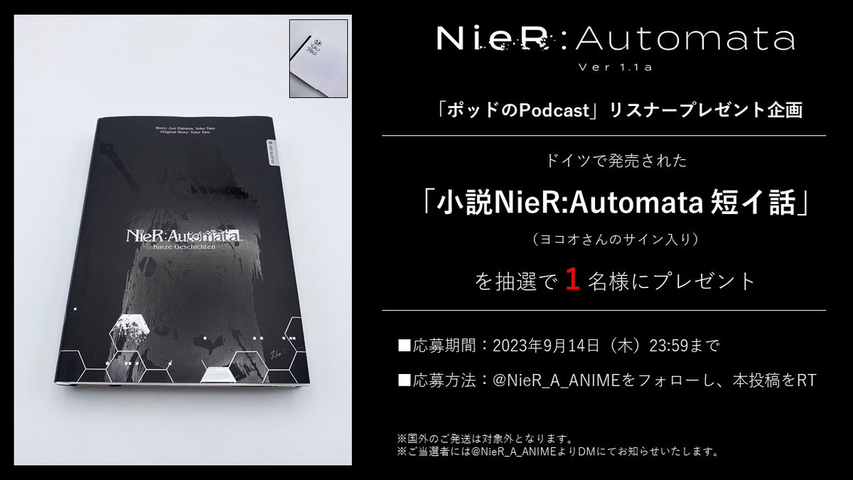 【プレゼント】
ドイツで発売された
「小説NieR:Automata 短イ話」
（ヨコオさんのサイン入り）
を抽選で1名様にプレゼント。

■応募方法 
<a href="/NieR_A_ANIME/">TVアニメ『NieR:Automata』（ニーア オートマタ）</a>
をフォローし、本投稿をRT

■応募期間
2023年9月14日（木）23:59まで

nierautomata-anime.com

#ニーアオートマタ