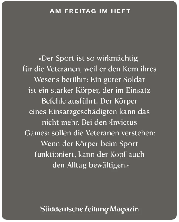 Niclas Seydack (@nseydack) on Twitter photo In einer Woche starten die Invictus Games in Düsseldorf, eine Sportveranstaltung für einsatzgeschädigte Soldaten. Sie hoffen dank der Spiele mehr Anerkennung zu erfahren, für das, was sie im Einsatz getan und darin verloren haben.
Kann das gelingen? Diese Woche <a href="/szmagazin/">SZ Magazin</a> In einer Woche starten die Invictus Games in Düsseldorf, eine Sportveranstaltung für einsatzgeschädigte Soldaten. Sie hoffen dank der Spiele mehr Anerkennung zu erfahren, für das, was sie im Einsatz getan und darin verloren haben.
Kann das gelingen? Diese Woche <a href="/szmagazin/">SZ Magazin</a>