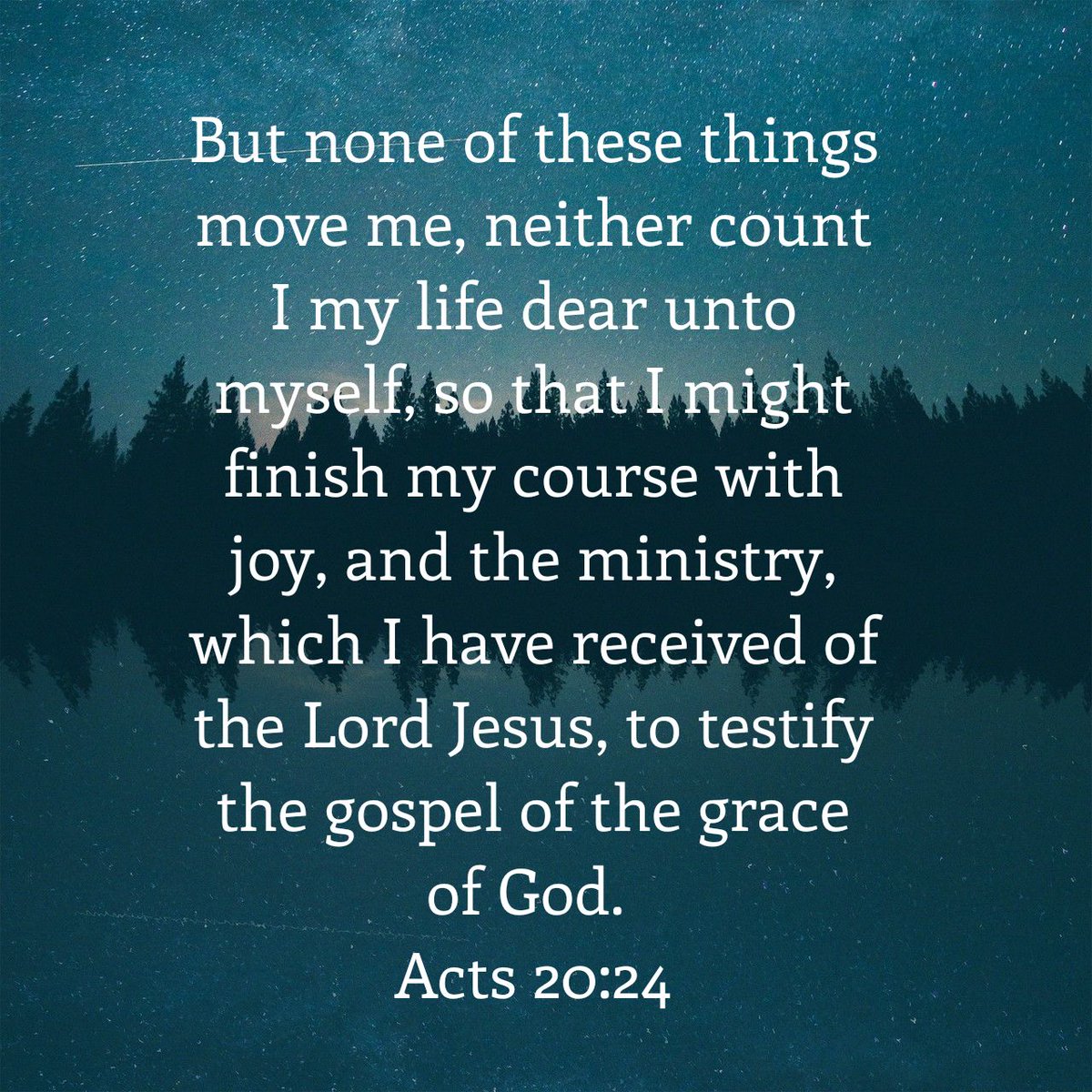 But none of these things move me, neither count I my life dear unto myself, so that I might finish my course with joy, and the ministry, which I have received of the Lord Jesus, to testify the gospel of the grace of God.
Acts 20:24 KJV

bible.com/bible/1/act.20…
