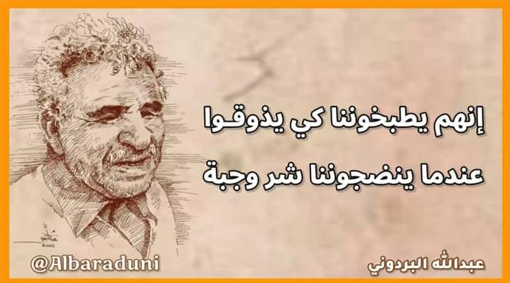 إنّهم يطبخوننا كي يذوقـوا
عِندما يُنضِجُوننا شَرّ وجبةْ

#البردوني