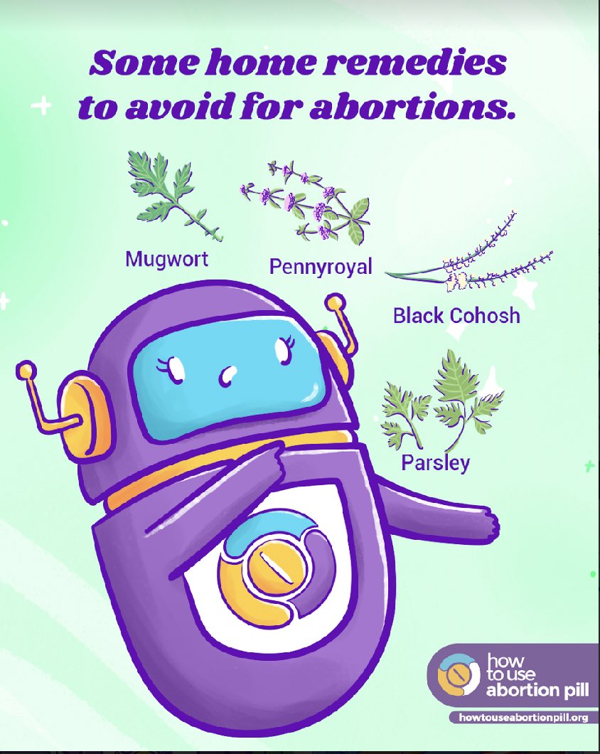 Beware of dangerous misconceptions surrounding selfmanaged abortions using herbs eg pennyroyal, mugwort, black cohosh, blue cohosh.These contain toxins that can severely harm your health if consumed internally or in big doses. Ensure any self-managed abortion method @WHO approves