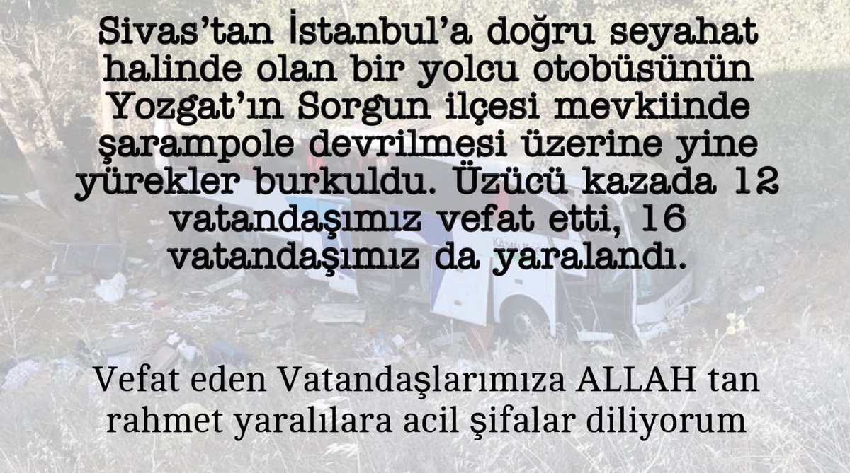Sivas’tan İstanbul’a doğru seyahat halinde olan bir yolcu otobüsünün Yozgat’ın Sorgun ilçesi mevkiinde şarampole devrilmesi sonucu kazada 12 vatandaşımız vefat etti, 16 vatandaşımız da yaralandı. 
Vefat edenlere ALLAH tan rahmet yaralılara acil şifalar diliyorum
MAŞDER yönetim