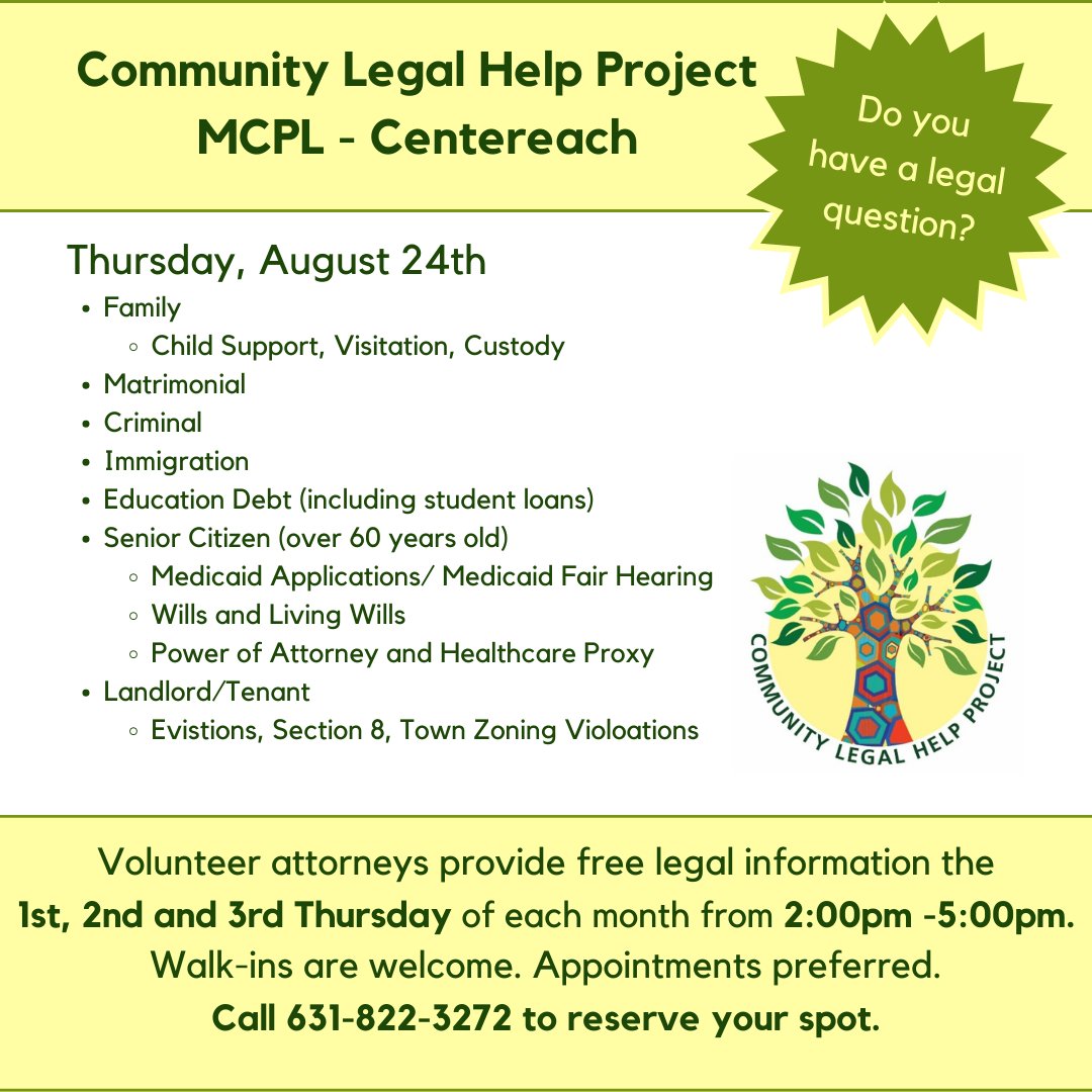 Do you have a legal question?  The Community Legel Help Project will be at MCPL Centereach from 2:00 pm - 5:00 pm on Thursday, August 24th. Volunteer attorneys provide free legal information. Walk-ins are welcome; appointments are preferred. Call 631-822-3272.
