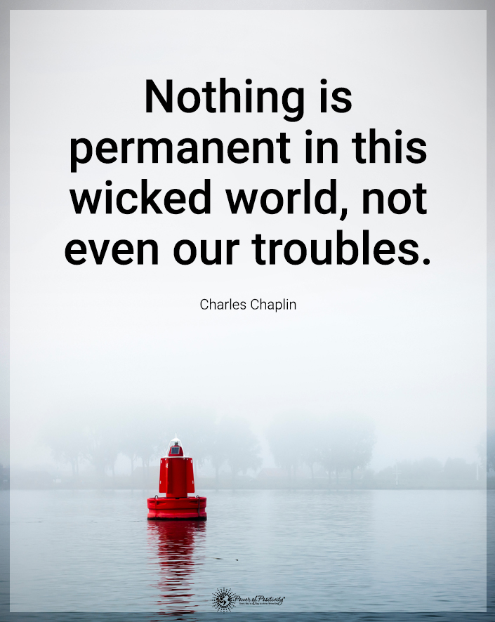 “Nothing is permanent in this wicked world, not even our troubles.”