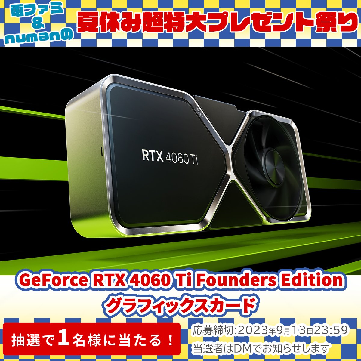 denfaminicogame's tweet photo. ＼電ファミ&amp;numanの夏休み超特大プレゼント祭り!／

NVIDIAさまより
激レアのグラフィックスカード
GeForce RTX 4060 Ti Founders Editionを1名様にプレゼント!

@denfaminicogame と
@NVIDIAGeForceJP をフォロー＆RTで応募完了

プレゼント一覧はこちら▼
https://t.co/mseVMHWeXv https://t.co/tyFlkVFz9S