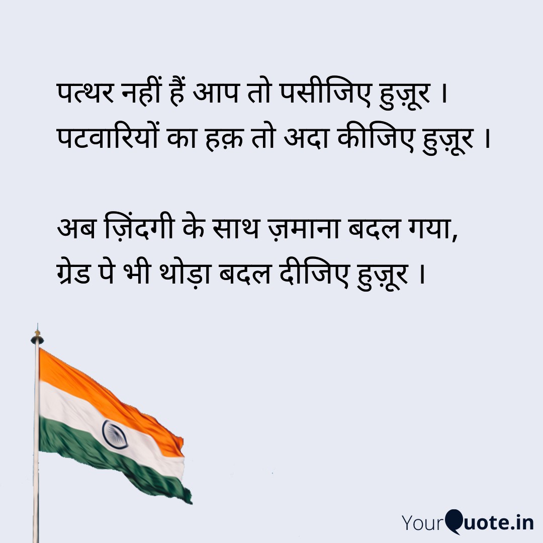 पत्थर नहीं हैं आप तो पसीजिए हुज़ूर ।
पटवारियों का हक़ तो अदा कीजिए हुज़ूर ।

अब ज़िंदगी के साथ ज़माना बदल गया,
ग्रेड पे भी थोड़ा बदल दीजिए हुज़ूर ।

<a href="/ChouhanShivraj/">Shivraj Singh Chouhan</a> <a href="/BJP4India/">BJP</a> <a href="/INCMP/">MP Congress</a> <a href="/DainikBhaskar/">Dainik Bhaskar</a> <a href="/ZeeMPCG/">Zee MP-Chhattisgarh</a> <a href="/OfficeOfKNath/">Kamal Nath</a> <a href="/News18MP/">News18 MadhyaPradesh</a>