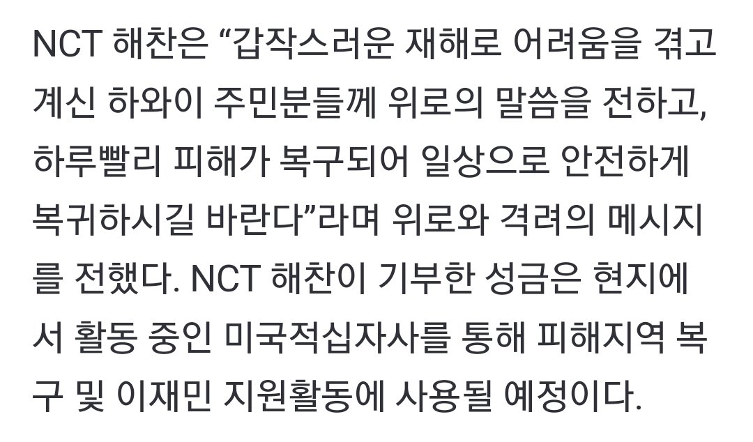 NCT 해찬, 하와이 산불 구호 5천만 원 기부.."일상 안전 복귀 바란다"[공식]

NCT 해찬은 “갑작스러운 재해로 어려움을 겪고 계신 하와이 주민분들께 위로의 말씀을 전하고, 하루빨리 피해가 복구되어 일상으로 안전하게 복귀하시길 바란다”라며 위로와 격려의 메시지를 전했다.