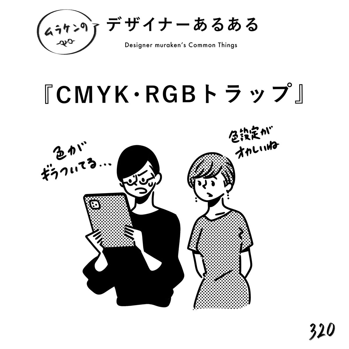 【320.CMYK・RGBトラップ】
#デザイナーあるある 

印刷したらとんでもない色になっていたり、書き出したらサイケデリックになっている。
なんなら混ざってる。なぜ混ざったかはもはや謎である。

#デザイン漫画 #デザイナーあるある募集中 #デザイン 