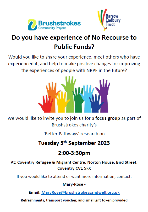 Join our focus group on 5th Sep 2023 to share your experience of No Recourse to Public Funds and help make positive changes for the future.📅 Refreshments, transport voucher, and small gift token provided. Contact Mary Rose at MaryRose@brushstrokessandwell.org.uk for more info.