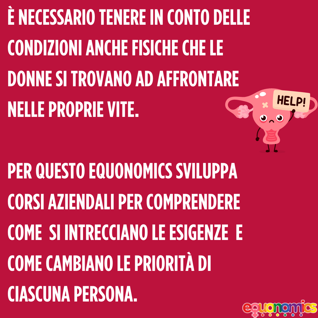 È necessario tenere in conto delle condizioni anche fisiche che le donne si trovano ad affrontare nelle proprie vite.

Per questo Equonomics sviluppa corsi aziendali per comprendere come  si intrecciano le esigenze  e come cambiano le priorità di ciascuna persona. 
#Equonomics