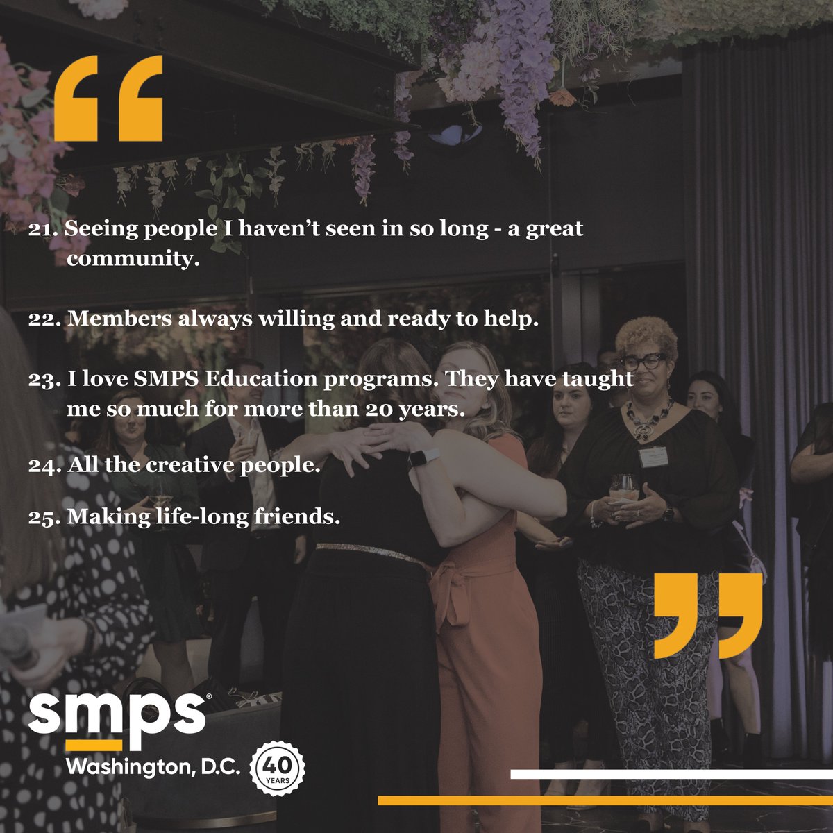 We're in the final month of our 40th anniversary year! At our 40th party, members told us what they love about our chapter. As we close this milestone year, we're sharing 40 things our members said they love about SMPS! See reasons 21 - 25 why our members love SMPS DC!