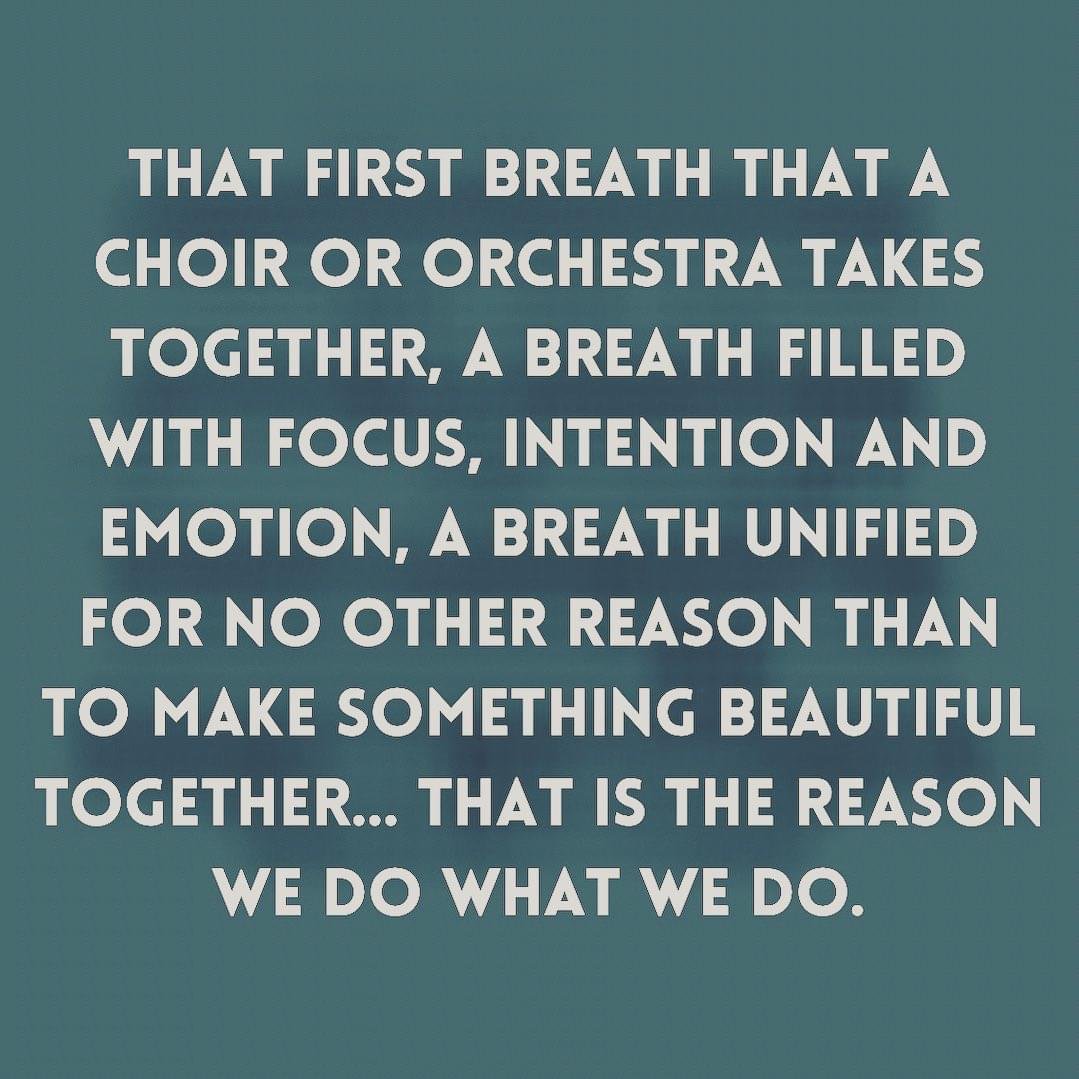“That first breath that a choir or orchestra takes together, a breath filled with focus, intention and emotion, a breath unified for no other reason than to make something beautiful together… That is the reason we do what we do.”—Eric Whitacre