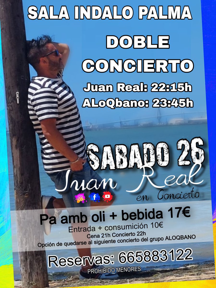 Sala Indalo Palma 

Sabado 26 Agosto 2023
DOBLE CONCIERTO:
22:00h - Juan Real  - en concierto
23:45h - ALoQbano - Noche de Salsa

CENA
Pa Amb Oli+Bebida 17€

ENTRADA+BEBIDA 10€

Abrimos a las 21h
Primer concierto 22:00h
Segundo concierto  23:45h
Reservas:
637394203 - 665883122