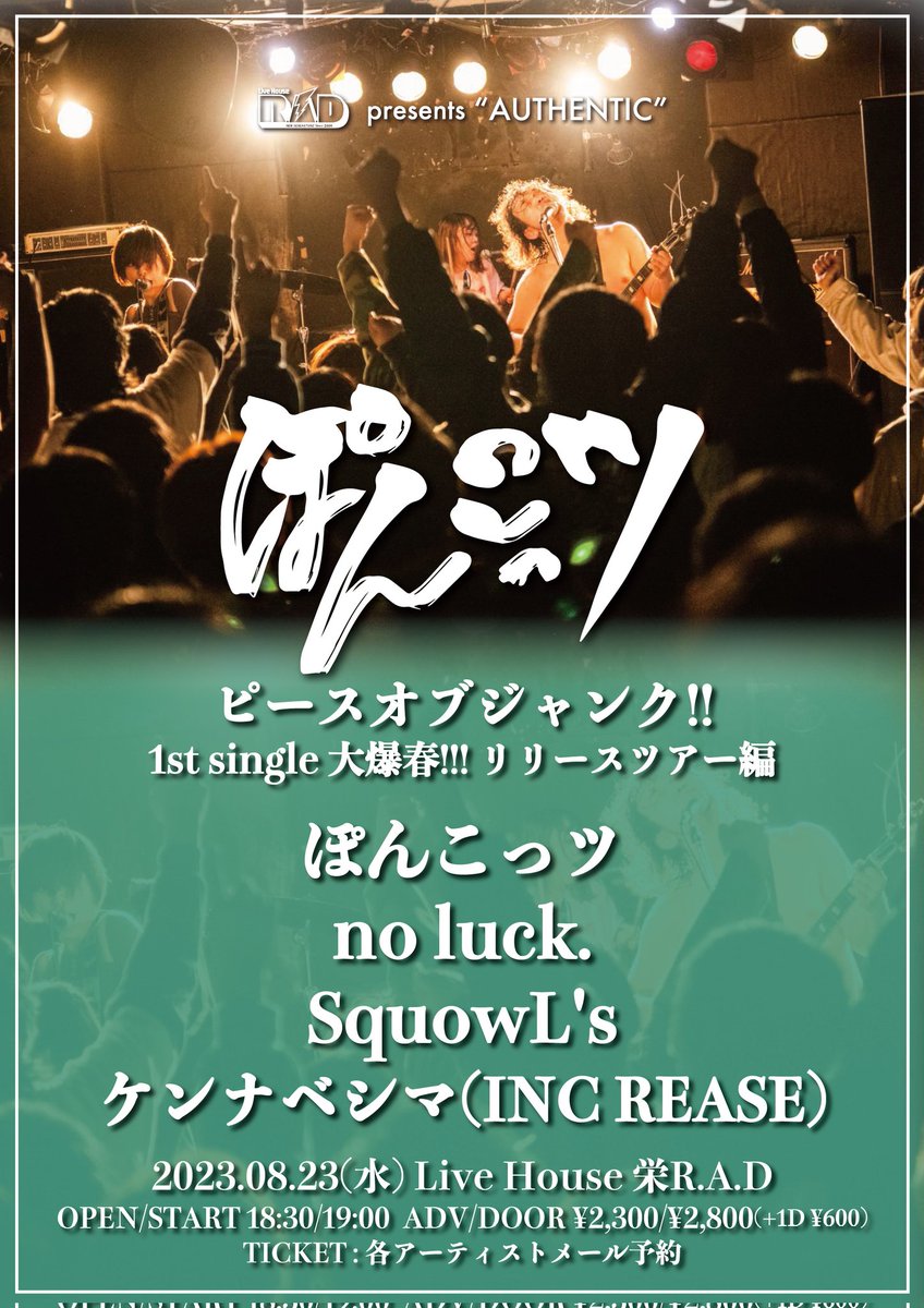 ◯3連目◯　
8/23(水)
<a href="/Live/">Live</a> House 栄R.A.D
R.A.D presenst “AUTHENTIC”
ぽんこっツ ピースオブジャンク!!
1st single 大爆春!!! リリースツアー編

w/
no luck.
SquowL's
ケンナベシマ(INC REASE)

OPEN/START 18:30/19:00
ADV/DOOR ¥2300 ¥2800

名古屋の方お待ちしております😢