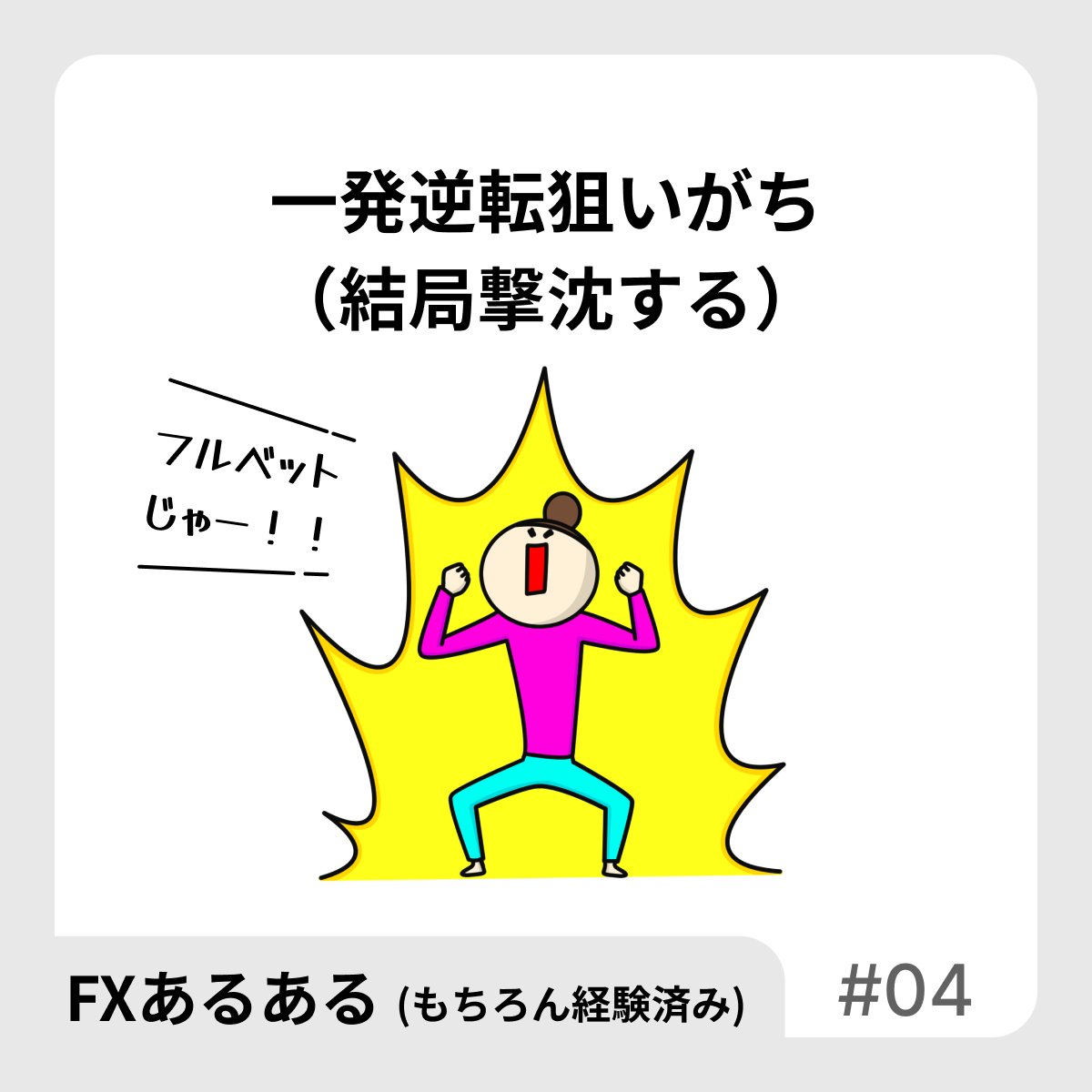 【FXあるある】
一発逆転狙いがち
（結局撃沈する）

負けが続いたり、プライベートで上手くいってない時にやりがち。