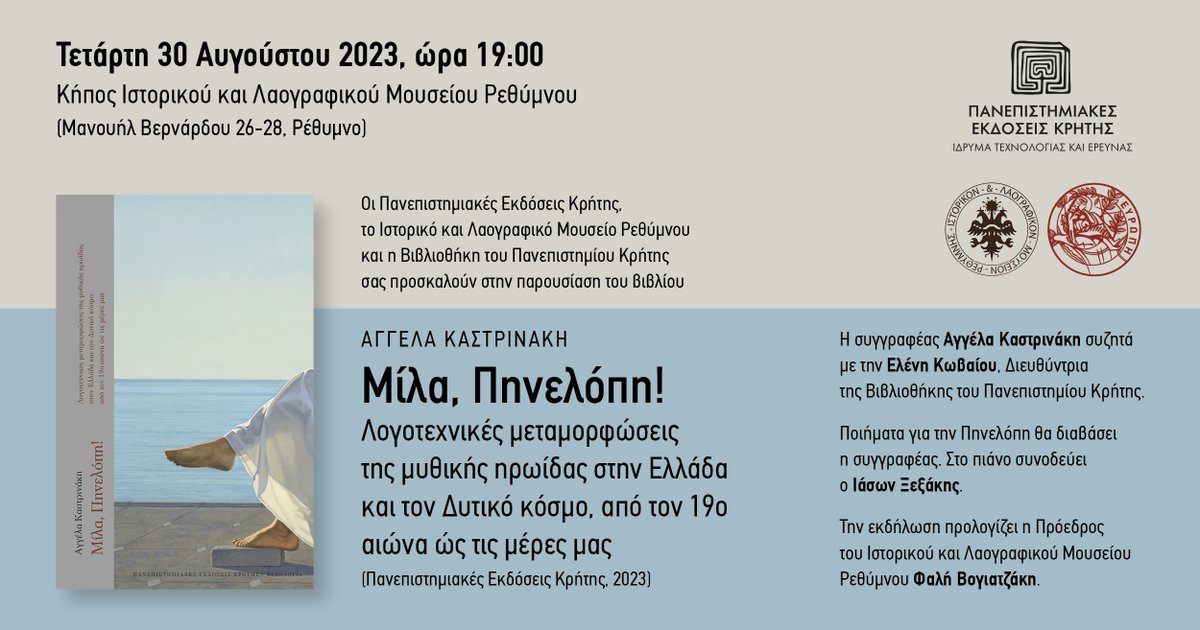Την Τετάρτη 30/8, στις 7, στο Ιστορικό Λαογραφικό Μουσείου Ρεθύμνου, θα γίνει η παρουσίαση του νέου βιβλίου της καθ. του Πανεπιστ. Κρήτης Αγγ. Καστρινάκη Μίλα, Πηνελόπη! Λογοτεχνικές μεταμορφώσεις της μυθικής ηρωίδας στην Ελλάδα και τον ∆υτικό κόσμο, από τον 19ο αιώνα ώς σήμερα.