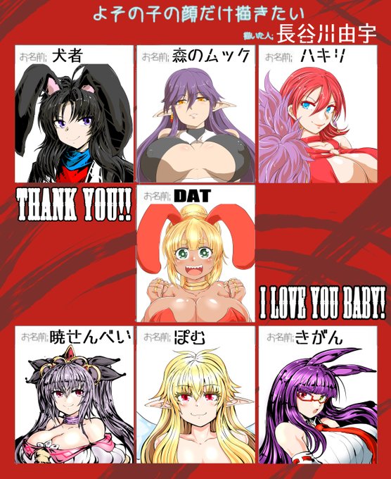 犬者     @inuja_dogodogo
森のムック  @Macmillan_m21
ハキリ    @scabbard186
暁せんべい  @astrey03
ぽむ     @pom_rpg
きがん    @kigann
DAT      @SinDat5 
(敬称略)
以上七名やらせていただきましたッッ!
愛してるぜベイビー!!
#よその子の顔だけ描きたい 