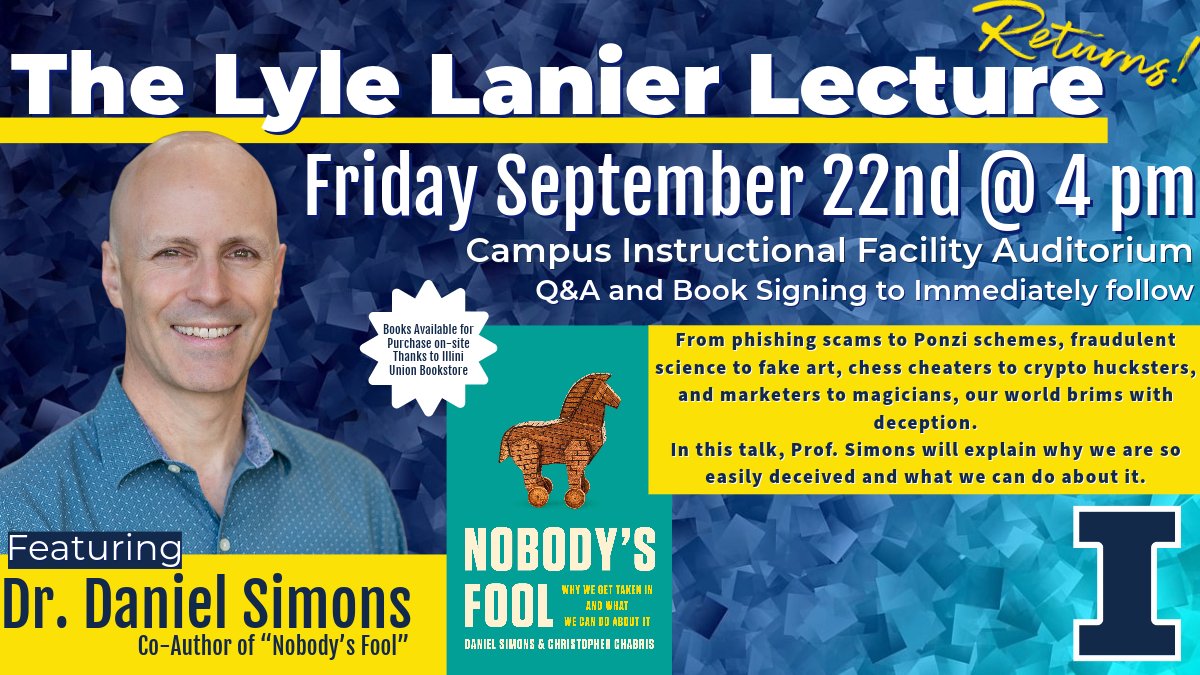 We are EXCITED to announce the return of "The Lyle Lanier Lecture" on Friday, Sept. 22nd, at 4pm @ The CIF Auditorium

Prof. Dan Simons will be discussing his recent release, "Nobody's Fool."

Explaining why we are so easily deceived and what we can do about it.