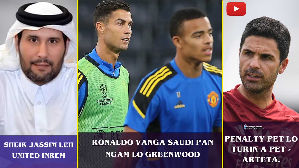 #inkhelNews Sheik Jassim leh United inrem, Ronaldo vanga Saudi pan ngam lo Greenwood, Penalty pet lo turin a pet - Arteta.

link : youtu.be/HDkyCAXUZd8