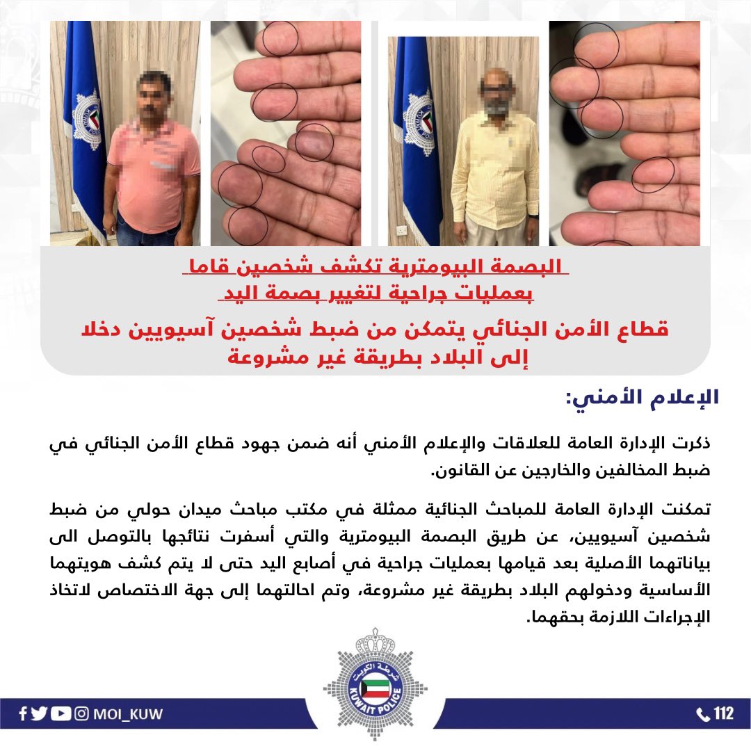 البصمة البيومترية تكشف شخصين قاما بعمليات جراحية لتغيير بصمة اليد 

قطاع الأمن الجنائي يتمكن من ضبط شخصين آسيويين دخلا إلى البلاد بطريقة غير مشروعة 

ذكرت الإدارة العامة للعلاقات والإعلام الأمني أنه ضمن جهود قطاع الأمن الجنائي في ضبط المخالفين والخارجين عن القانون.

تمكنت الإدارة