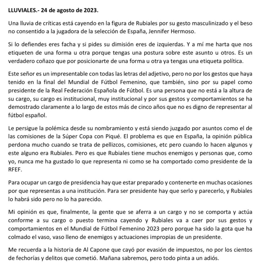 LLUVIALES.-
Una lluvia de críticas está cayendo en la figura de Rubiales por su gesto masculinizado y el beso no consentido a la jugadora de fútbol de la <a href="/SEFutbolFem/">Selección Española Femenina de Fútbol</a> , Jennifer Hermoso.
Si lo defiendes eres facha y si pides su dimisión eres de izquierdas. Y a mí me harta que …