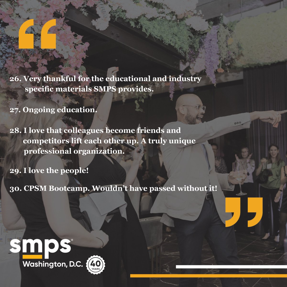 We're in the final month of our 40th anniversary year! At our 40th party, members told us what they love about our chapter. As we close this milestone year, we're sharing 40 things our members said they love about SMPS! Check out reasons 26 – 30 why our members love SMPS DC.