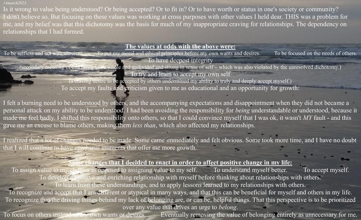 #positivethinking #Values #Belonging

14march2023
Is it wrong to value being understood, accepted, to fit in?
I don't believe so. But focusing on these values was working at cross purposes with other values I held dear. This was the basis for dependency on relationships.