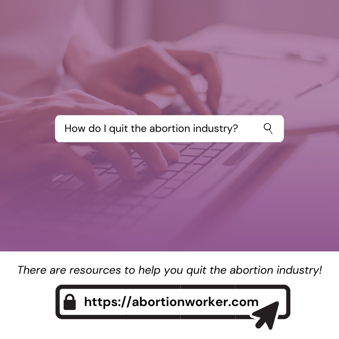 Are you or someone you know stuck in the abortion industry but wanting to get out? There are resources to help people in the abortion industry leave their jobs and rediscover the peace and joy they’ve been missing.
Visit abortionworker.com for more information.