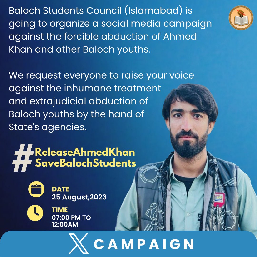 BSCIslamabad's tweet photo. Baloch Students Council (Islamabad) is going to organize a social media campaign against the forcible abduction of Ahmed Khan and other Baloch youths.

We request everyone to raise your voice against the inhumane treatment and extrajudicial abduction of Baloch youths by the hand of State's agencies.

Date: 25 August, 2023
Timing: 7:00 pm to 12:00am

#ReleaseAhmedKhan
#SaveBalochStudents