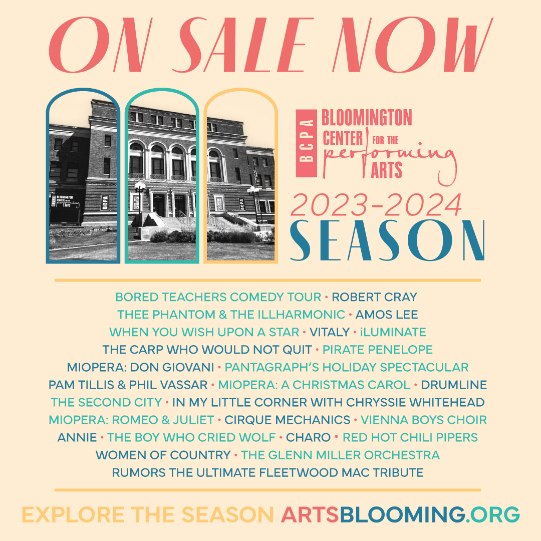 It's gonna be a good season! All shows ON SALE NOW! See a favorite, try something new, but no matter what make a memory!

Get your tickets now at the Box Office, (309) 434-2777 and at artsblooming.org