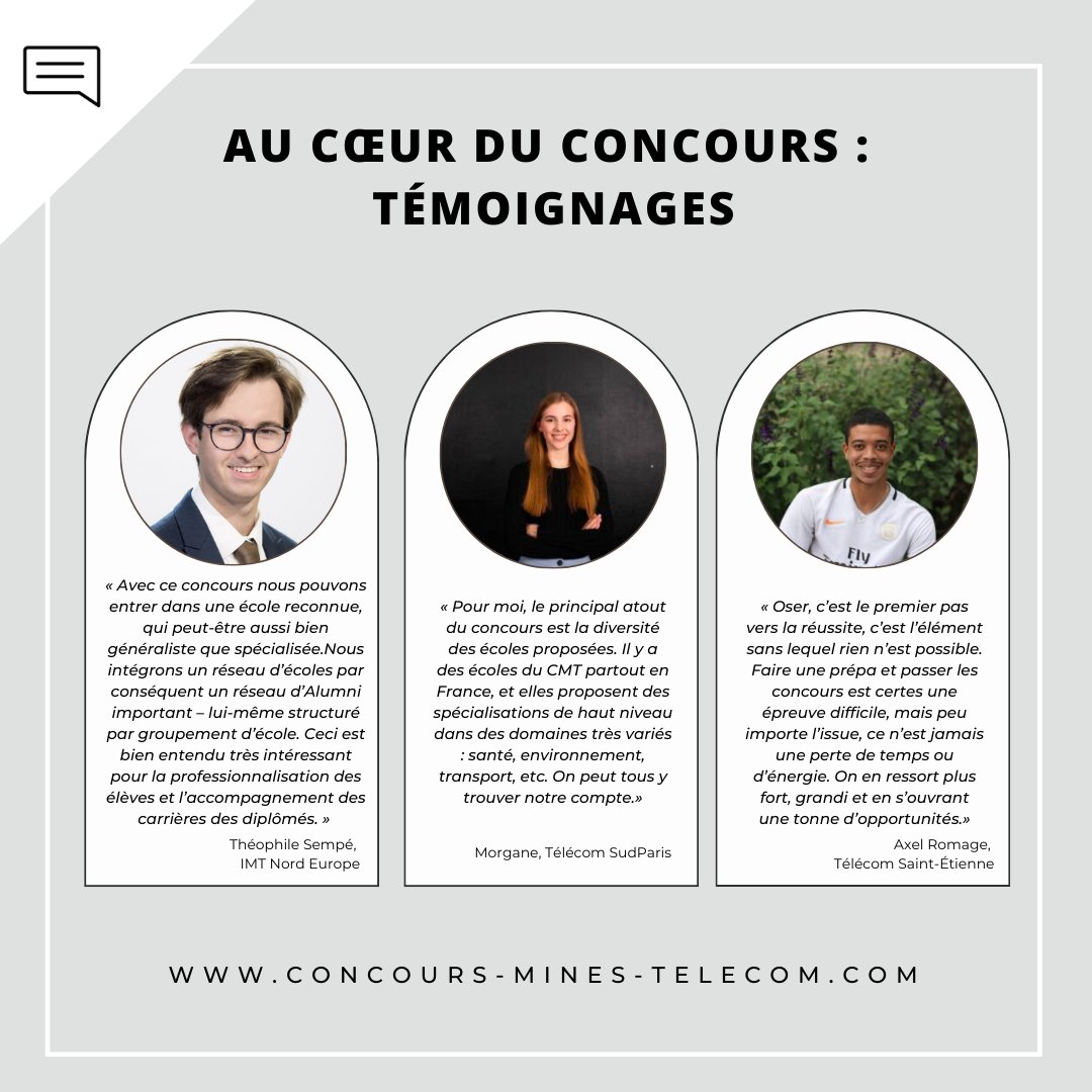 Retrouvez sur notre site internet l’intégralité des témoignages  de nos étudiants qui vous parle de l’avant CMT, ce qu’ils ont ressenti durant le CMT et leur intégration dans une de nos 18 écoles. 
concours-mines-telecom.fr/temoignages/