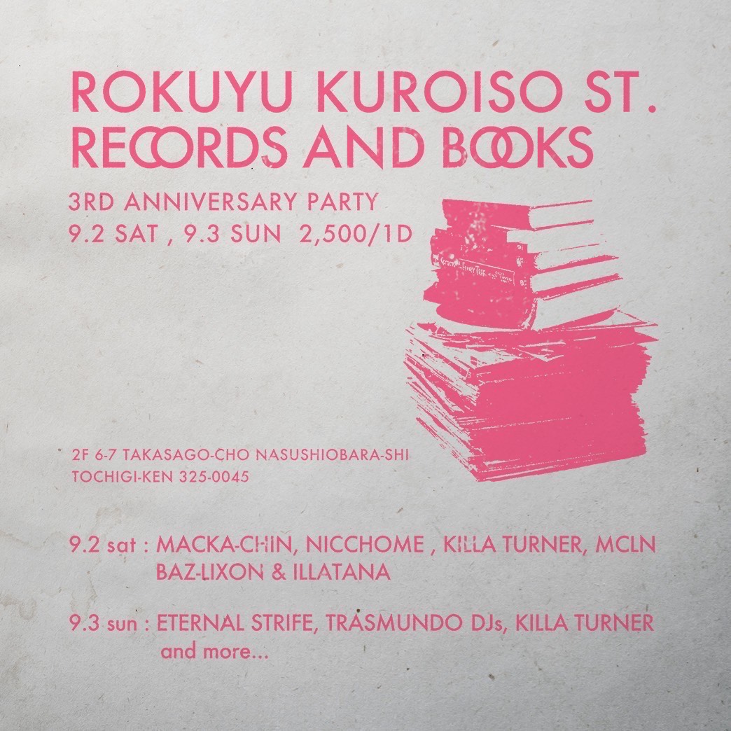ROKUYU KUROISO ST.
RECORDS AND BOOKS
3RD ANNIVERSARY PARTY
9/3 SUN 18:00START

ETERNAL STRIFE(GRIN GOOSE&DJ HOLIDAY)
TRASMUNDO DJ's
KILLA TURNER
and more...

¥2500/1D