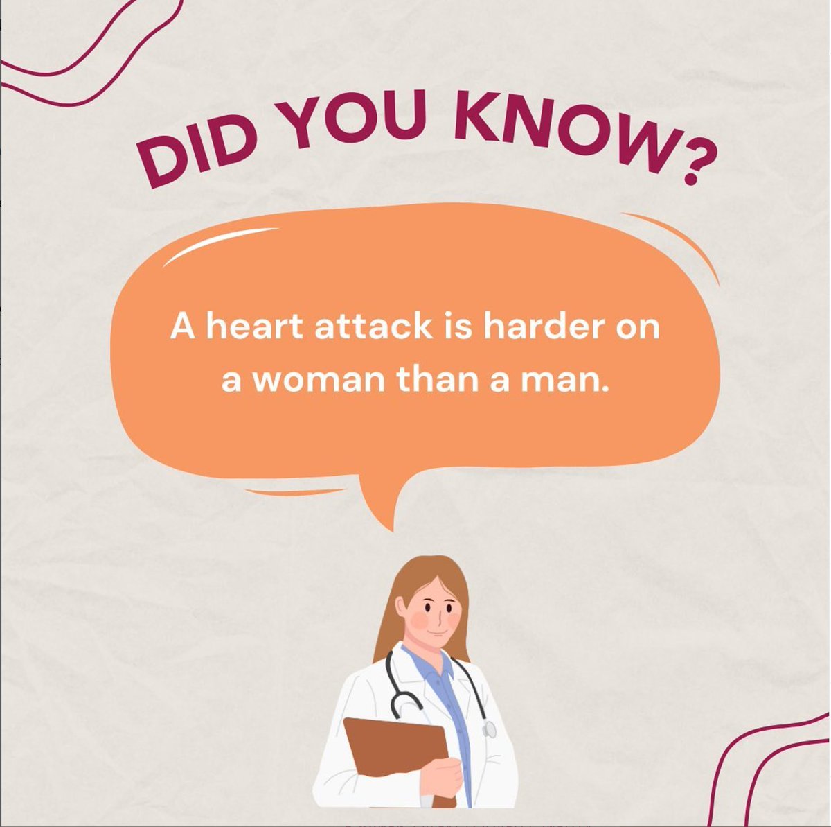 According to the Cleveland Clinic, women don’t tend to do as well as men after a heart attack. This may be due to the fact that women who suffer a heart attack have more untreated risk factors, such as diabetes or high blood pressure. Put yourself first, get tested.