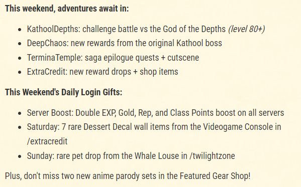 This weekend's update has something for everyone, whether you're level 1 or 100. Don't miss the new gear in the /deepchaos and /extracredit zones. All of this month's daily gift drops are listed on the event calendar at artix.com/calendar